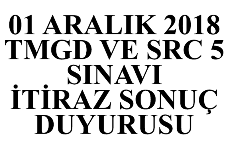 01 ARALIK 2018 TMGD VE SRC5 SINAVI İTİRAZ SONUÇ DUYURUSU YAPILMIŞTIR.